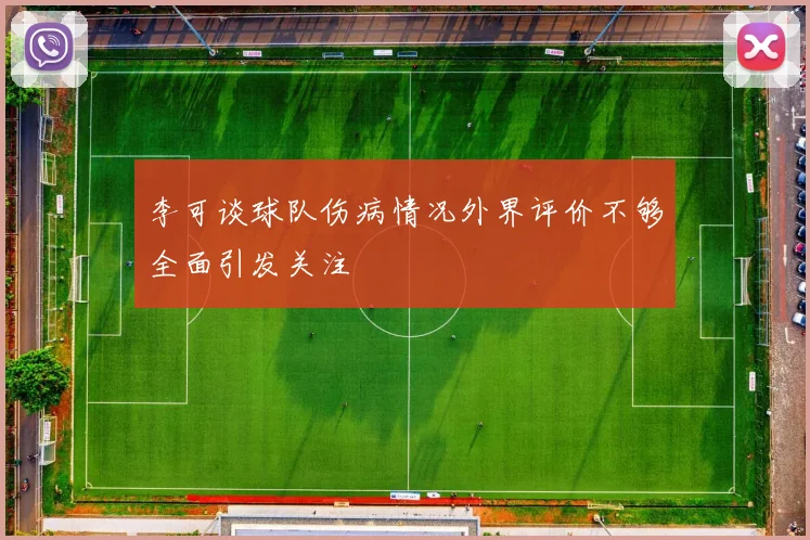 李可谈球队伤病情况外界评价不够全面引发关注