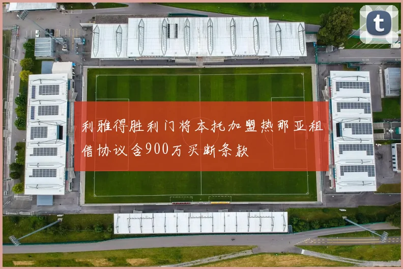 利雅得胜利门将本托加盟热那亚租借协议含900万买断条款