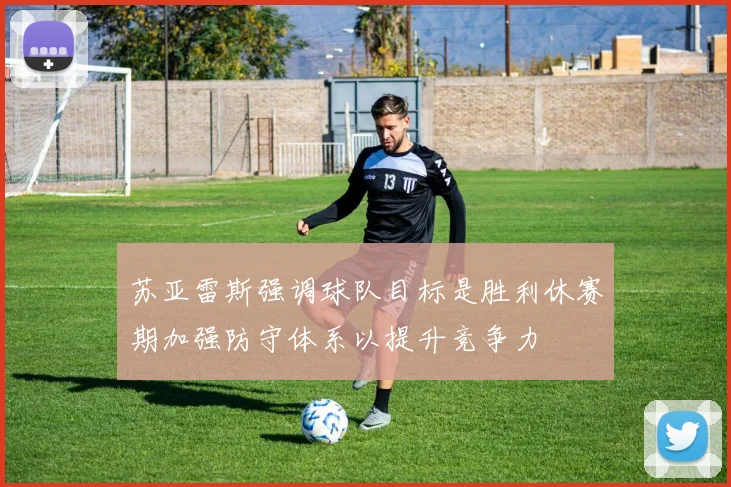 苏亚雷斯强调球队目标是胜利休赛期加强防守体系以提升竞争力