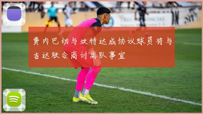 费内巴切与坎特达成协议球员将与吉达联合商讨离队事宜