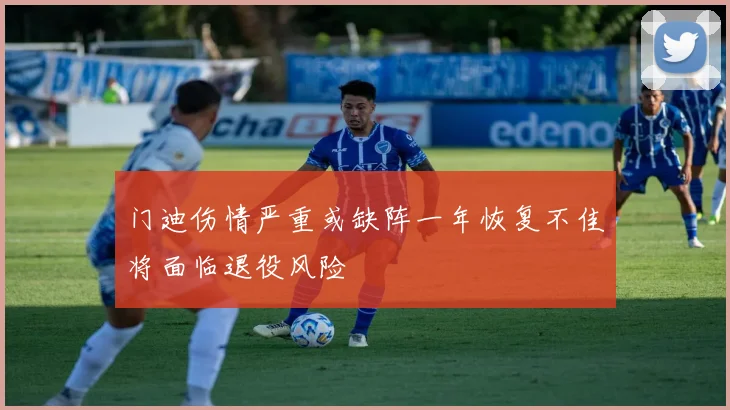 门迪伤情严重或缺阵一年恢复不佳将面临退役风险