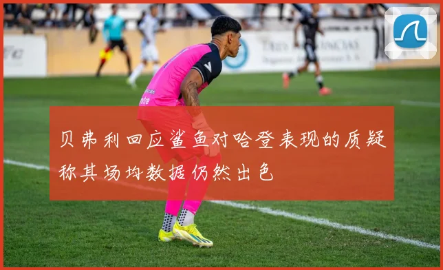 贝弗利回应鲨鱼对哈登表现的质疑称其场均数据仍然出色