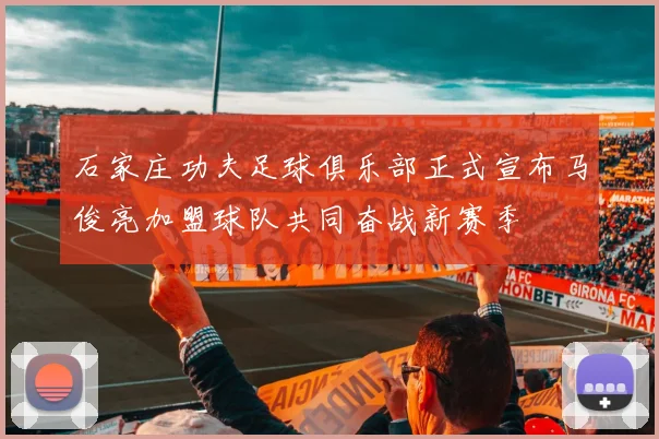 石家庄功夫足球俱乐部正式宣布马俊亮加盟球队共同奋战新赛季