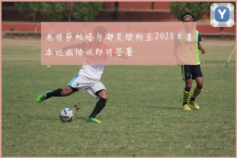 老将萨帕塔与都灵续约至2028年基本达成协议即将签署