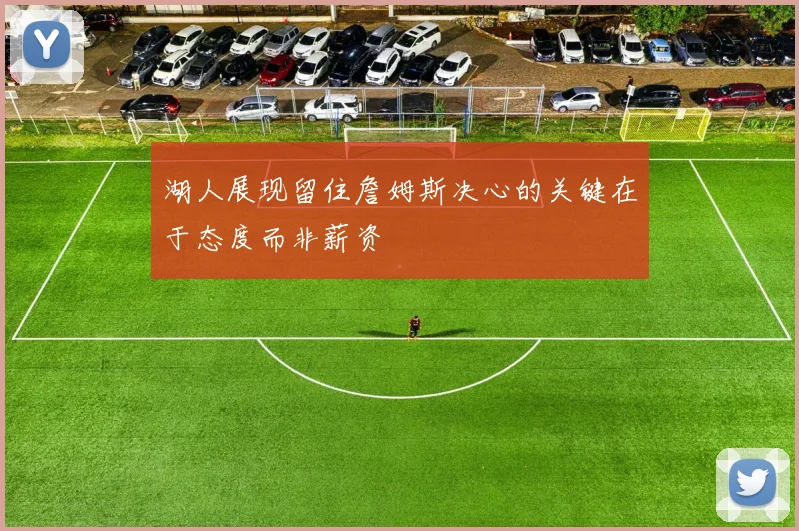 湖人展现留住詹姆斯决心的关键在于态度而非薪资