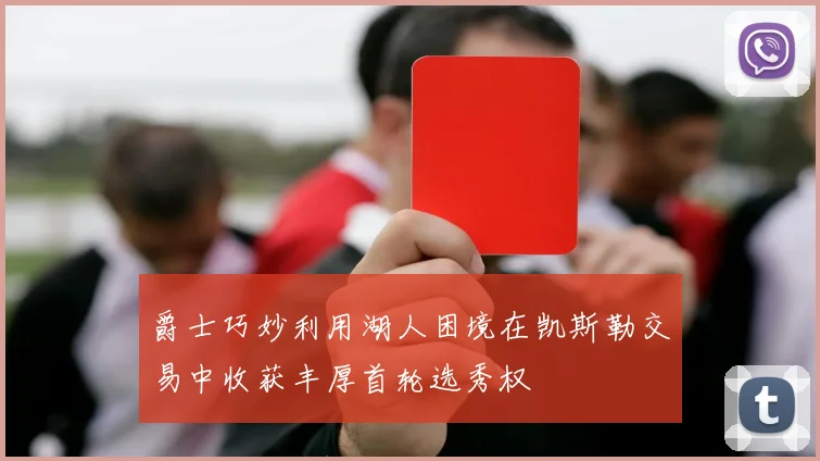 爵士巧妙利用湖人困境在凯斯勒交易中收获丰厚首轮选秀权